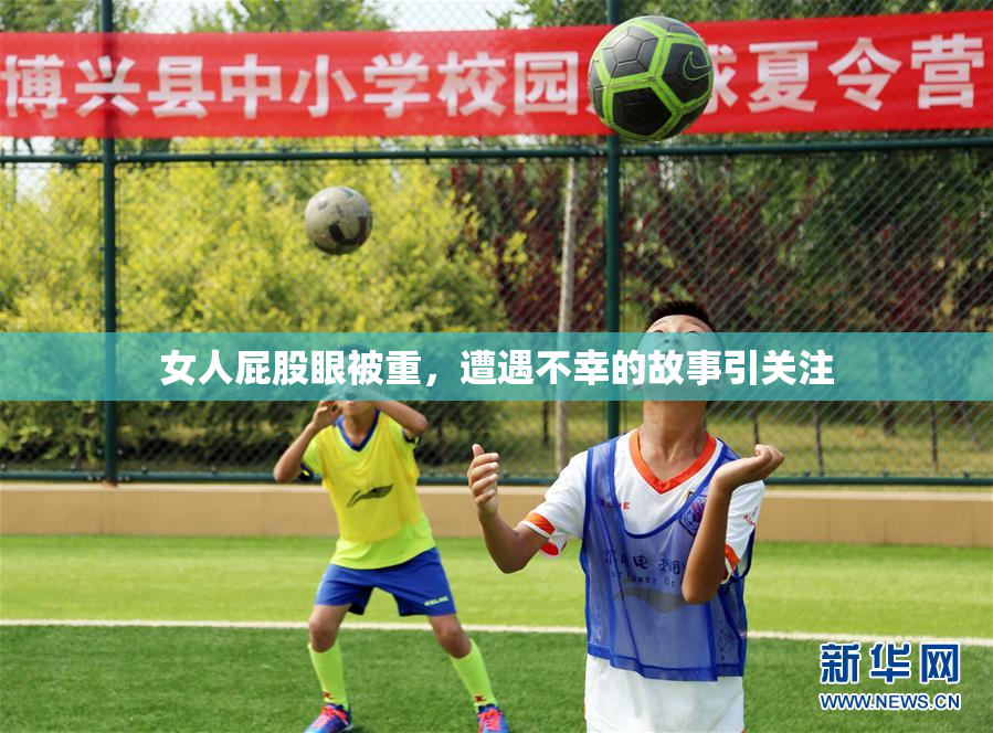 女人屁股眼被重，遭遇不幸的故事引关注
