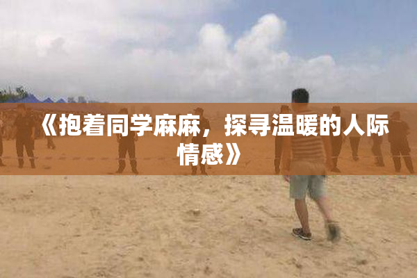 《抱着同学麻麻，探寻温暖的人际情感》