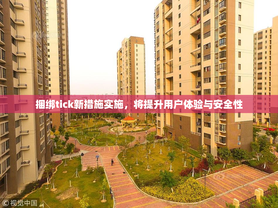 捆绑tick新措施实施，将提升用户体验与安全性