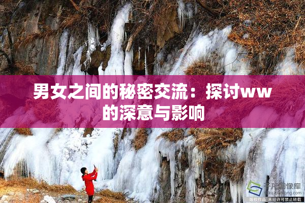 男女之间的秘密交流：探讨ww的深意与影响
