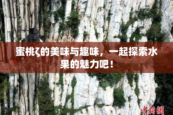 蜜桃ζ的美味与趣味，一起探索水果的魅力吧！