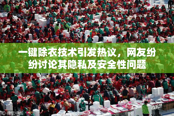 一键除衣技术引发热议，网友纷纷讨论其隐私及安全性问题