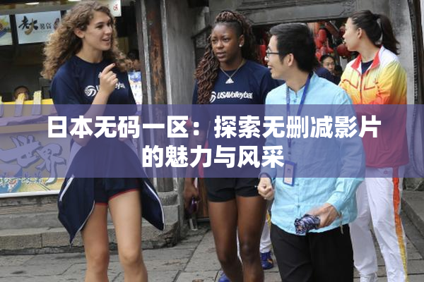 日本无码一区：探索无删减影片的魅力与风采
