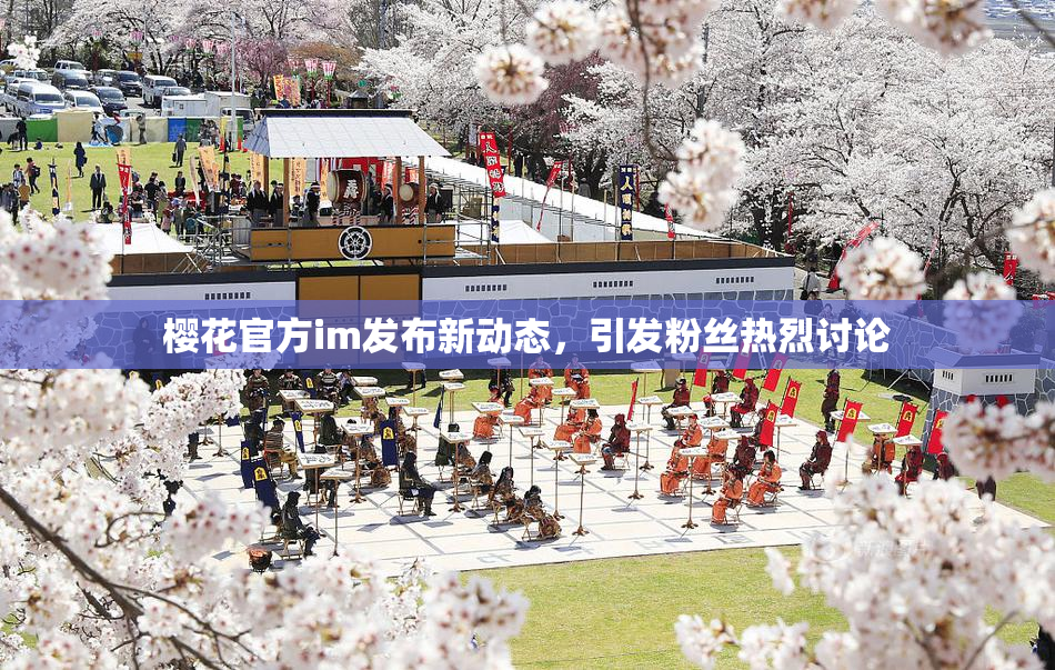 樱花官方im发布新动态，引发粉丝热烈讨论