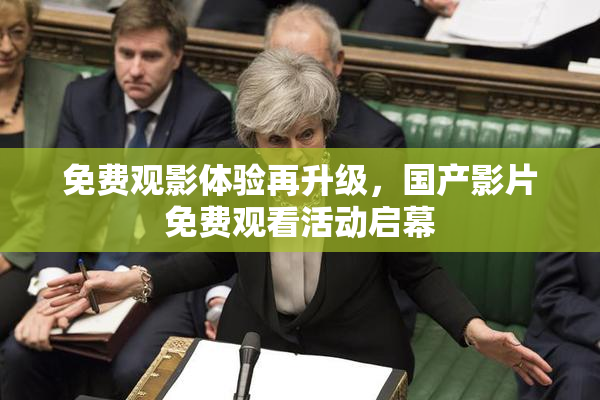 免费观影体验再升级，国产影片免费观看活动启幕
