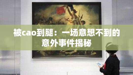 被cao到腿：一场意想不到的意外事件揭秘