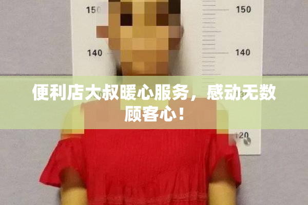 便利店大叔暖心服务，感动无数顾客心！