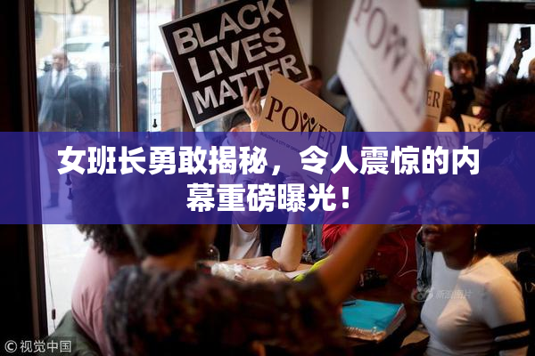 女班长勇敢揭秘，令人震惊的内幕重磅曝光！