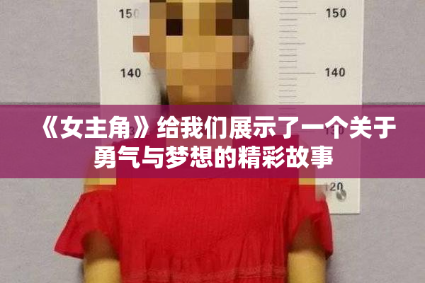 《女主角》给我们展示了一个关于勇气与梦想的精彩故事