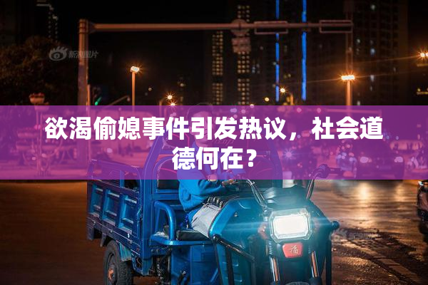 欲渴偷媳事件引发热议，社会道德何在？