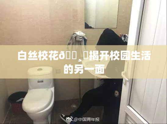 白丝校花🌸‌揭开校园生活的另一面