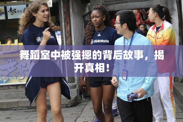 舞蹈室中被强摁的背后故事，揭开真相！