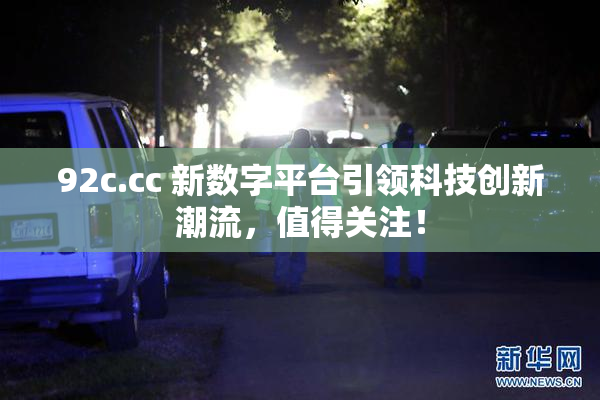 92c.cc 新数字平台引领科技创新潮流，值得关注！