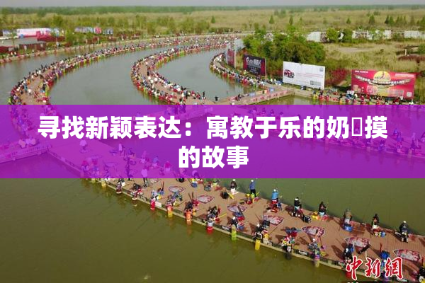 寻找新颖表达：寓教于乐的奶與摸的故事