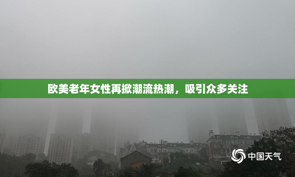 欧美老年女性再掀潮流热潮，吸引众多关注