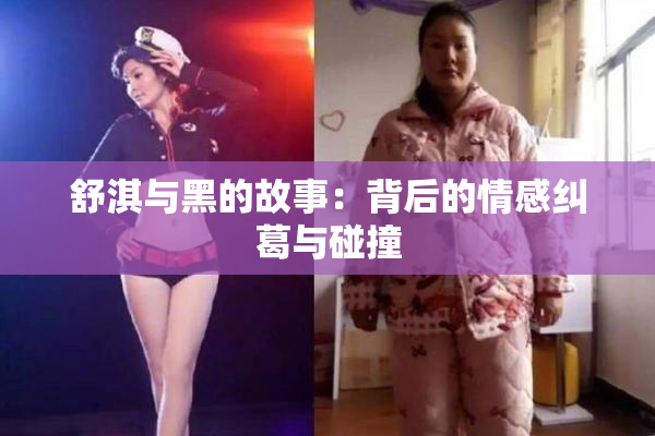 舒淇与黑的故事：背后的情感纠葛与碰撞