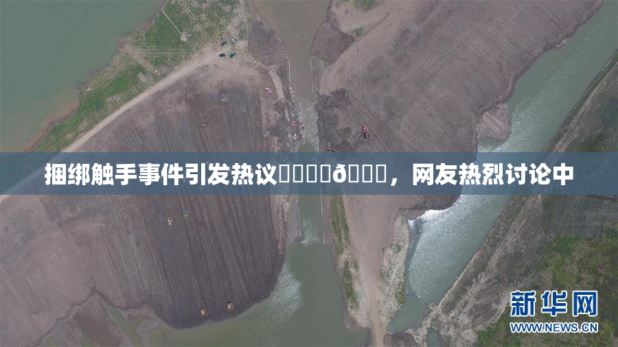 捆绑触手事件引发热议❌‌❌‌🔞，网友热烈讨论中