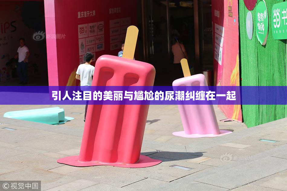引人注目的美丽与尴尬的尿潮纠缠在一起