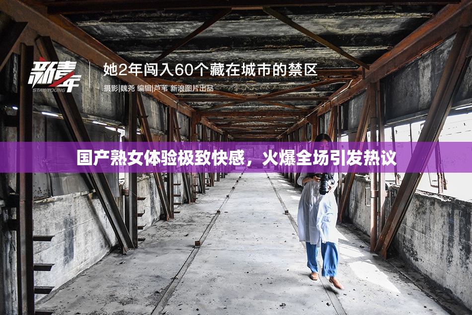 国产熟女体验极致快感，火爆全场引发热议