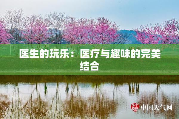 医生的玩乐：医疗与趣味的完美结合