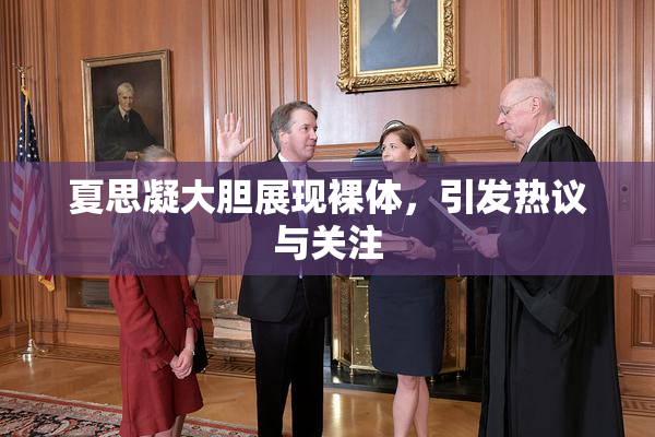 夏思凝大胆展现裸体，引发热议与关注