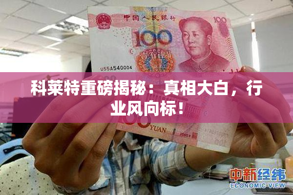 科莱特重磅揭秘：真相大白，行业风向标！