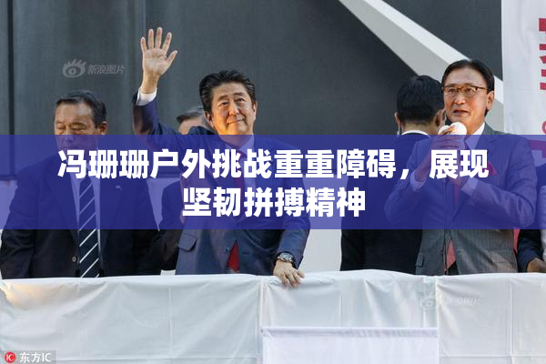 冯珊珊户外挑战重重障碍，展现坚韧拼搏精神
