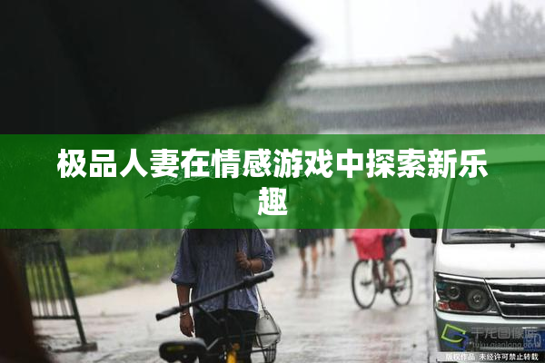 极品人妻在情感游戏中探索新乐趣