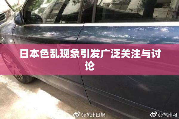 日本色乱现象引发广泛关注与讨论