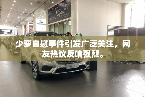 少萝自慰事件引发广泛关注，网友热议反响强烈。