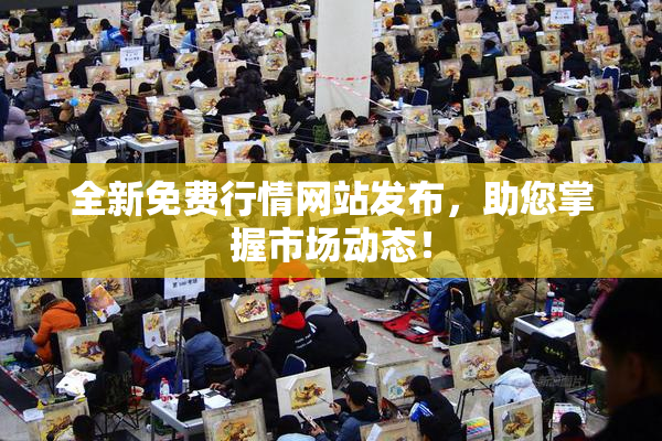 全新免费行情网站发布，助您掌握市场动态！