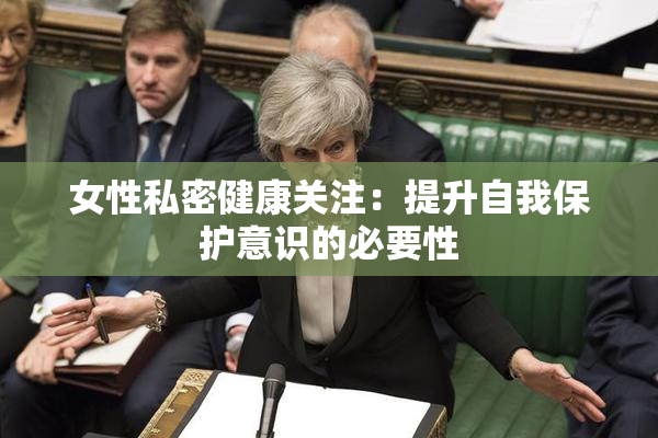 女性私密健康关注：提升自我保护意识的必要性