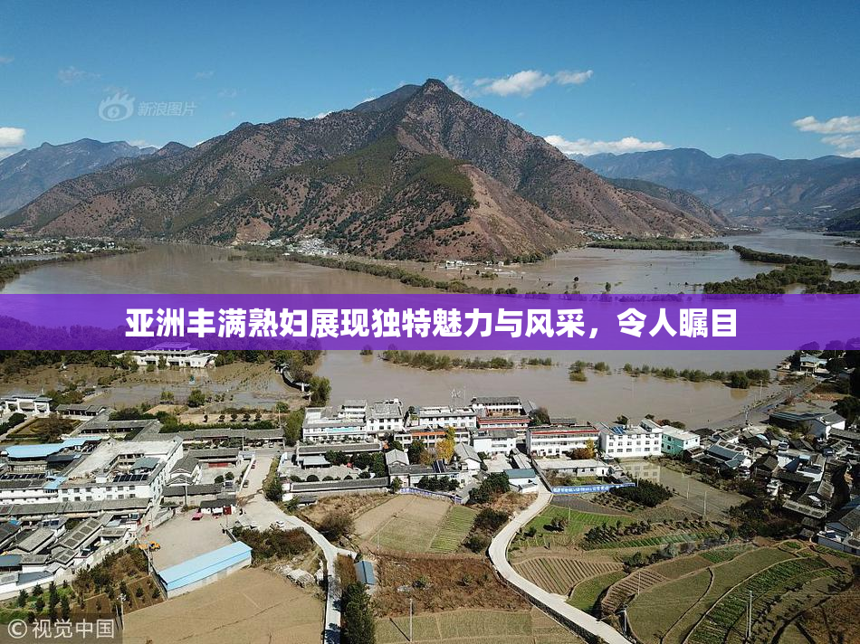 亚洲丰满熟妇展现独特魅力与风采，令人瞩目
