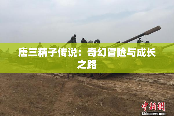 唐三精子传说：奇幻冒险与成长之路