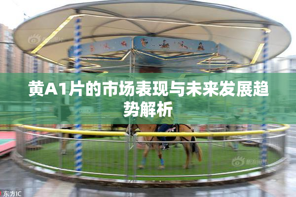 黄A1片的市场表现与未来发展趋势解析
