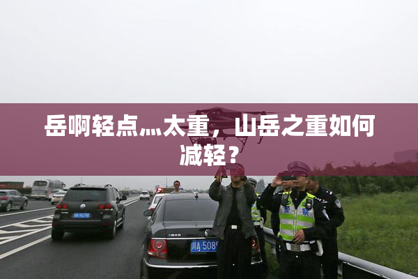 岳啊轻点灬太重，山岳之重如何减轻？
