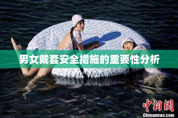 男女戴套安全措施的重要性分析