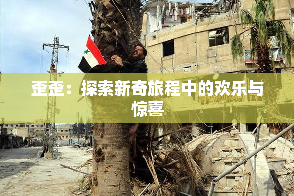 歪歪：探索新奇旅程中的欢乐与惊喜