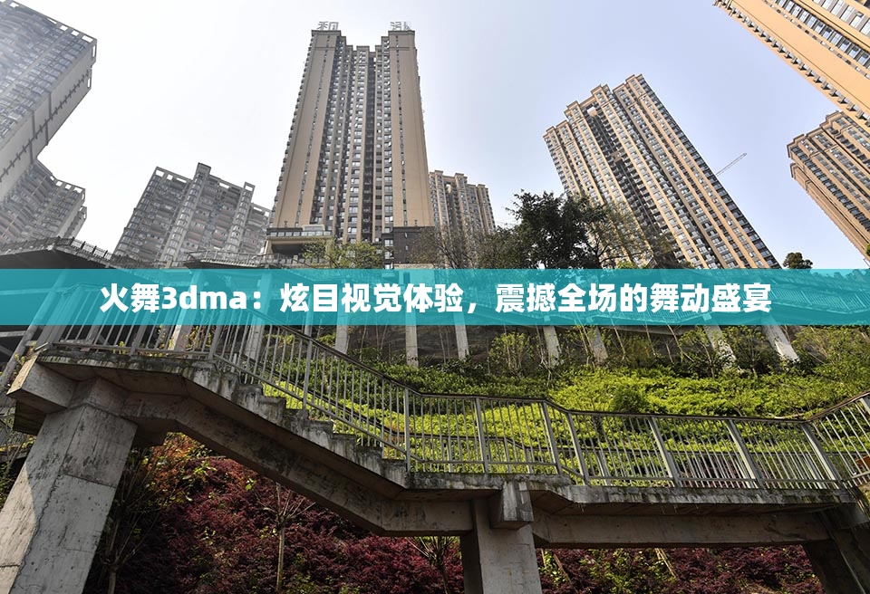 火舞3dma：炫目视觉体验，震撼全场的舞动盛宴