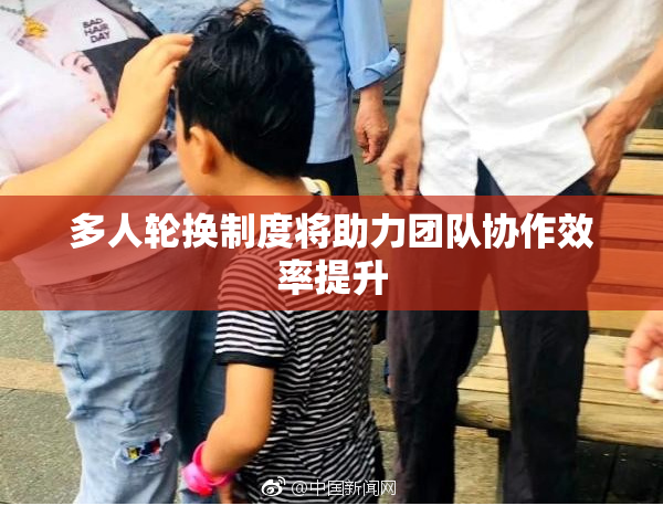 多人轮换制度将助力团队协作效率提升
