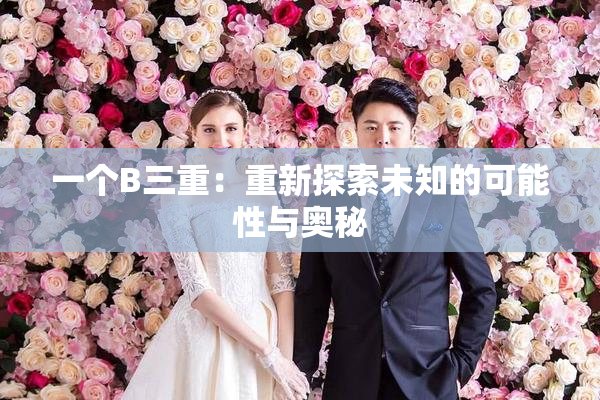 一个B三重：重新探索未知的可能性与奥秘
