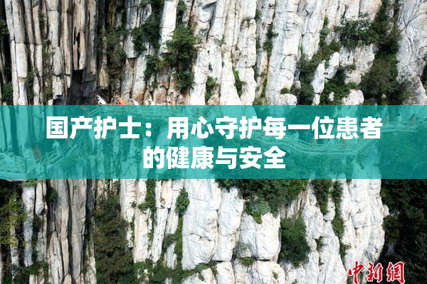国产护士：用心守护每一位患者的健康与安全