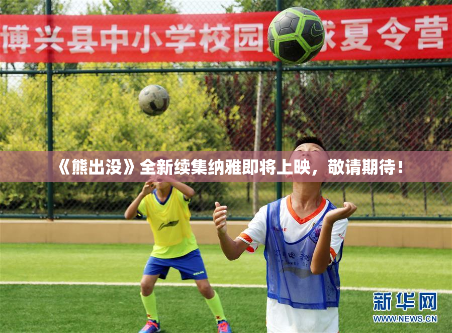《熊出没》全新续集纳雅即将上映，敬请期待！