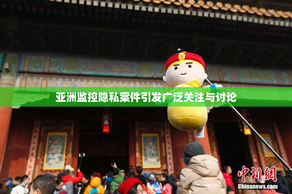 亚洲监控隐私案件引发广泛关注与讨论