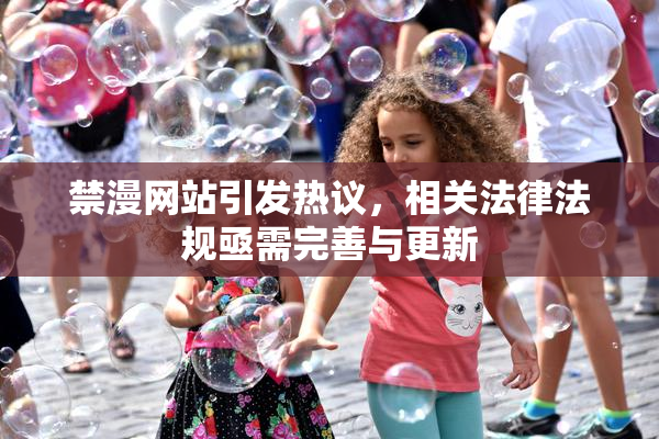 禁漫网站引发热议，相关法律法规亟需完善与更新