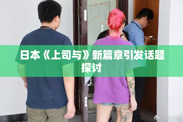 日本《上司与》新篇章引发话题探讨