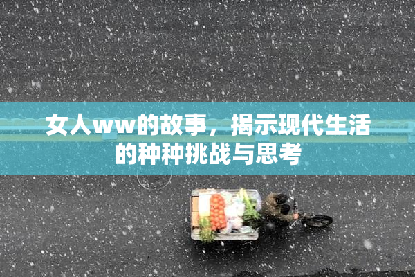 女人ww的故事，揭示现代生活的种种挑战与思考