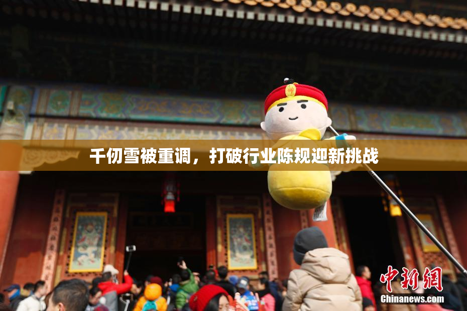 千仞雪被重调，打破行业陈规迎新挑战