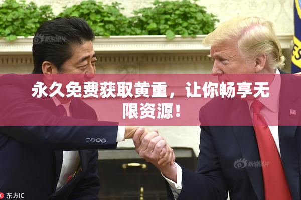 永久免费获取黄重，让你畅享无限资源！