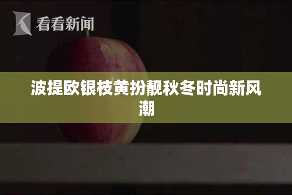 波提欧银枝黄扮靓秋冬时尚新风潮
